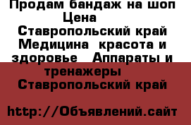 Продам бандаж на шоп  › Цена ­ 400 - Ставропольский край Медицина, красота и здоровье » Аппараты и тренажеры   . Ставропольский край